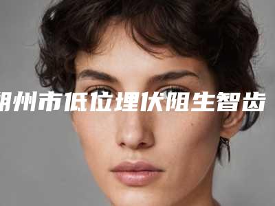 朔州市低位埋伏阻生智齿医生排行榜技术一绝-朔州市卢伯承口腔医生