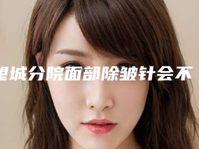 望城分院面部除皱针会不会影响上班