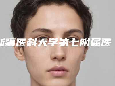 新疆医科大学第七附属医院,乌鲁木齐军区总医院激光科口碑价格大PK