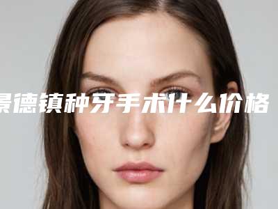 景德镇种牙手术什么价格