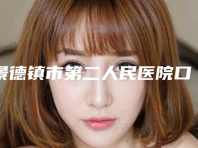 景德镇市第二人民医院口腔科好吗-价格收费表全线曝光