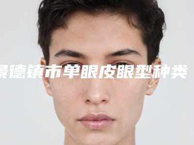 景德镇市单眼皮眼型种类医院排名十强权威评测(景德镇亚菲医疗美容门诊部实力坐诊)