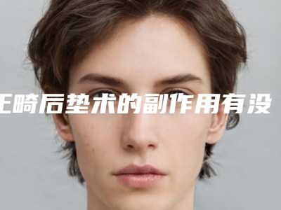 正畸后垫术的副作用有没有呢
