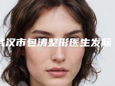 武汉市包涛整形医生发际线填充价格和后遗症