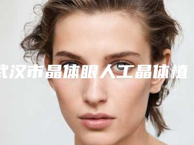 武汉市晶体眼人工晶体植入手术好点的医院(武汉立美整形美容门诊部口碑价格一一展示)