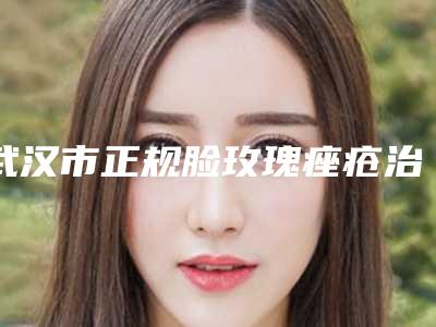 武汉市正规脸玫瑰痤疮治疗医院-武汉美丽方医疗美容诊所实力杠杠的