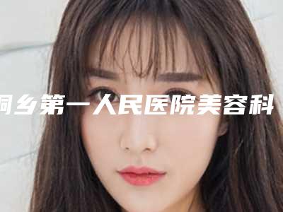 桐乡第一人民医院美容科,嘉善罗星昕欣然医疗美容门诊部专家top口碑在线