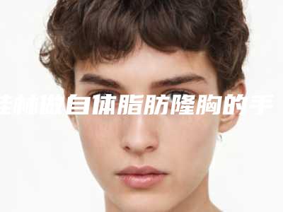 桂林做自体脂肪隆胸的手禁忌人群