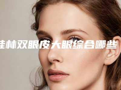 桂林双眼皮大眼综合哪些人做不了