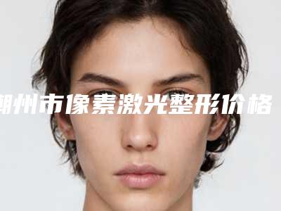潮州市像素激光整形价格表信息在线获取-潮州市像素激光整形均价为1443元