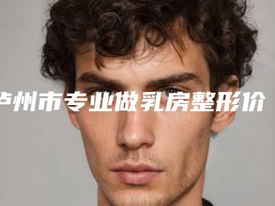 泸州市专业做乳房整形价格价位表有名倾情一览-近8个月均价为26672元