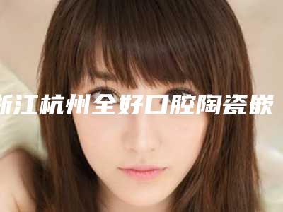 浙江杭州全好口腔陶瓷嵌体补牙可能带来的身体伤害