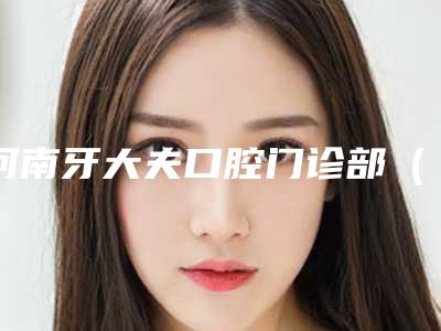 河南牙大夫口腔门诊部(洛阳总院)价格价位表2025提前一览-附普通义齿案例