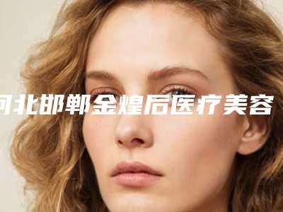 河北邯郸金煌后医疗美容医院,邯郸市维多利亚医疗美容门诊部哪个医院好附案例