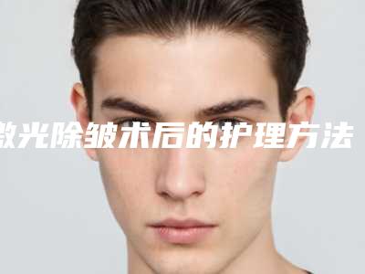 激光除皱术后的护理方法都有什么呢?