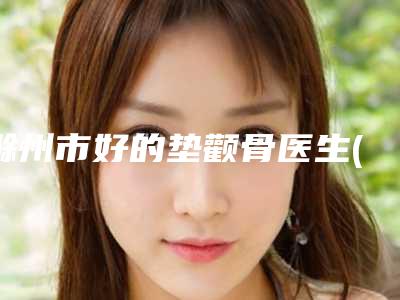 滁州市好的垫颧骨医生(张凤云医生医生合集_点击一览)