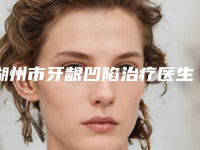 湖州市牙龈凹陷治疗医生排行榜生口碑实力都不赖-湖州市曾强口腔医生