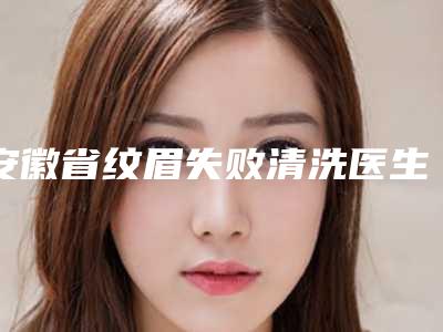 安徽省纹眉失败清洗医生排行top10强口碑好-赵子康医生挺出名