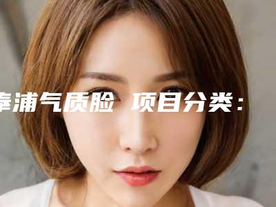 奉浦气质脸 项目分类:美体塑形 吸脂(上海奉浦医院植发)