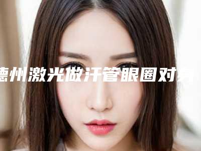 德州激光做汗管眼圈对身体有什么影响吗