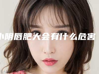 小阴唇肥大会有什么危害呢?