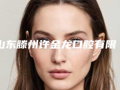 山东滕州许金龙口腔有限公司金龙口腔门诊部价目表官网-贵吗附牙齿矫正下颚骨案例