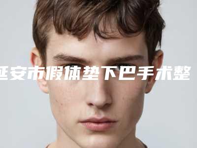 延安市假体垫下巴手术整形医院综合实力top10排行榜榜单详解(延安亮点医疗美容诊所为您保驾护航)