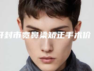 开封市宽鼻梁矫正手术价格表近期公布-开封市宽鼻梁矫正手术整形费用贵不贵