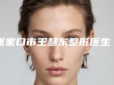 张家口市王慧东整形医生价格(价目)表重磅一览