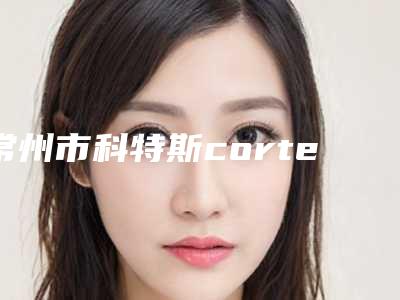 常州市科特斯cortex种植系统医院排行榜案例一览(常州市科特斯cortex种植系统口腔医院是技术实力派)