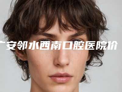 广安邻水西南口腔医院价格(价目)表2025在线咨询-附高分子牙冠案例
