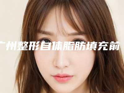 广州整形自体脂肪填充前五医院哪家好?口碑测评值得看
