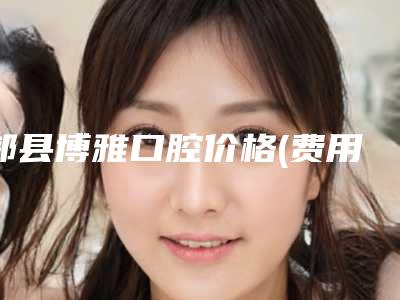 郏县博雅口腔价格(费用)清单2025抢鲜价来了-附弓性矫正牙齿案例