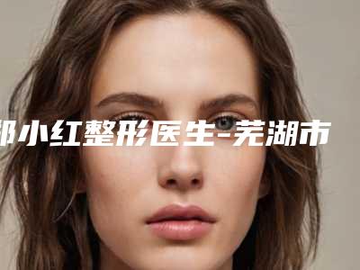 郑小红整形医生-芜湖市郑小红医生脱毛术是否信得过