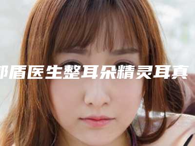 郭盾医生整耳朵精灵耳真实评价供参考-山西省中医院