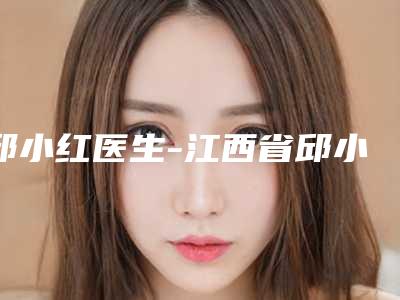 邱小红医生-江西省邱小红医生鼻子大缩小手术实力揭秘
