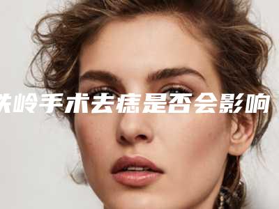 铁岭手术去痣是否会影响视力