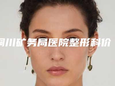 铜川矿务局医院整形科价位表全新版出炉附定制眉形案例