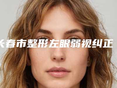 长春市整形左眼弱视纠正医院-长春名雅惜然医疗美容门诊部扒一扒医生