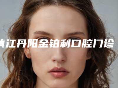 镇江丹阳金铂利口腔门诊部价格表(费用)一览新出附微管正畸托槽案例