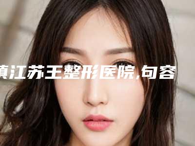 镇江苏王整形医院,句容美丽坊医疗美容门诊部哪个技术更上一楼