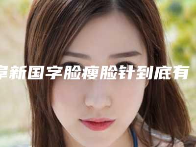 阜新国字脸瘦脸针到底有没有副作用或者危害呢