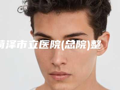菏泽市立医院(总院)整形科,菏泽丽雅医疗美容诊所口碑价格大PK