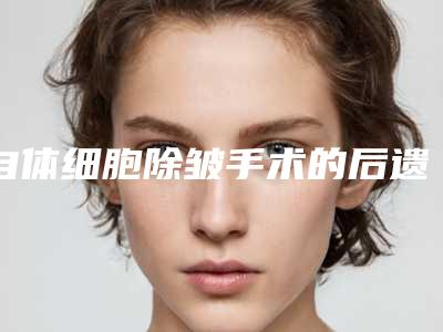自体细胞除皱手术的后遗症表现
