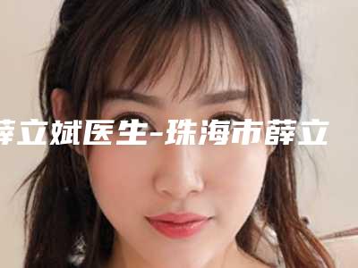 薛立斌医生-珠海市薛立斌整形专家你一定要了解