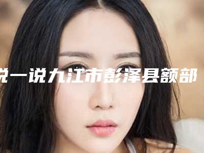 说一说九江市彭泽县额部除皱法上眼皮提升整形医院排行榜前八网友热评展示
