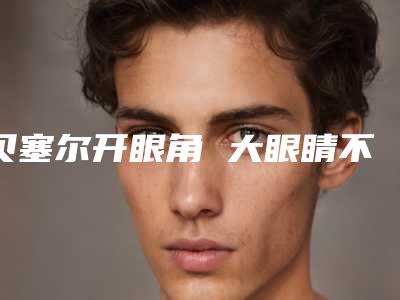 贝塞尔开眼角 大眼睛不是梦