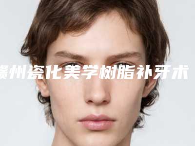 赣州瓷化美学树脂补牙术后如何护理工作
