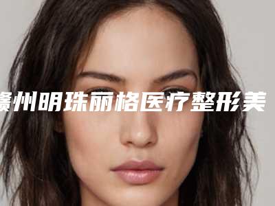 赣州明珠丽格医疗整形美容医院,赣州德尔美客医疗美容门诊公立私立口碑大PK