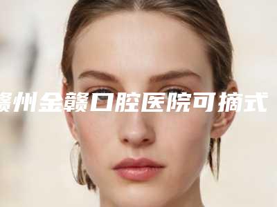 赣州金赣口腔医院可摘式局部种植义齿最终效果好不好